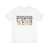 Jesus Ain't Die For Us To Be This Weird - Short Sleeve T-Shirt