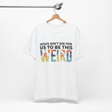 Jesus Ain't Die For Us To Be This Weird - Short Sleeve T-Shirt